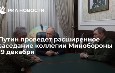 Путин проведет расширенное заседание коллегии Минобороны 19 декабря