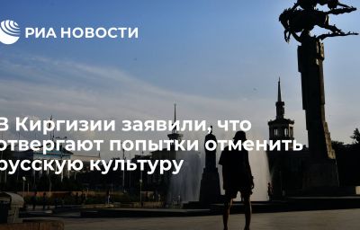 В Киргизии заявили, что отвергают попытки отменить русскую культуру