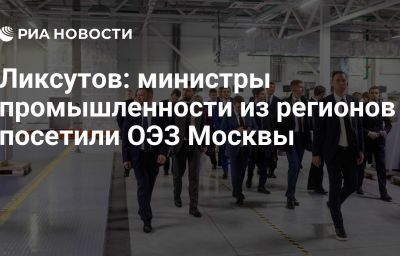 Ликсутов: министры промышленности из регионов посетили ОЭЗ Москвы