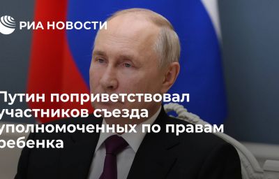 Путин поприветствовал участников съезда уполномоченных по правам ребенка