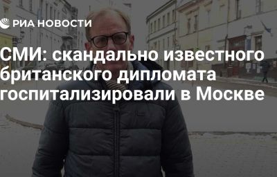 СМИ: скандально известного британского дипломата госпитализировали в Москве