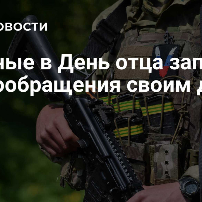 Военные в День отца записали видеообращения своим детям