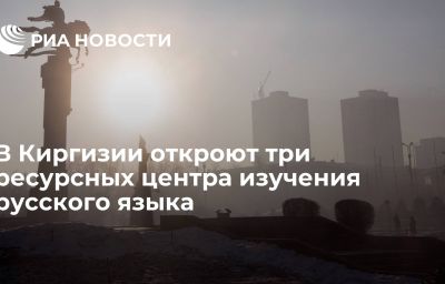 В Киргизии откроют три ресурсных центра изучения русского языка