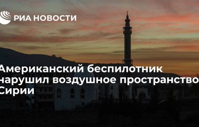 Американский беспилотник нарушил воздушное пространство Сирии