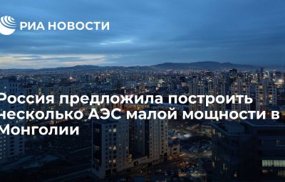 Россия предложила построить несколько АЭС малой мощности в Монголии