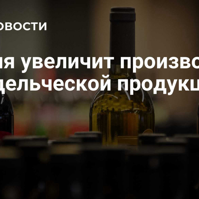 Россия увеличит производство винодельческой продукции