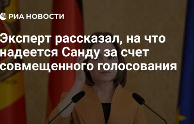 Эксперт рассказал, на что надеется Санду за счет совмещенного голосования