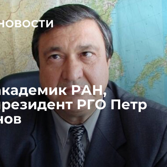 Умер академик РАН, вице-президент РГО Петр Бакланов