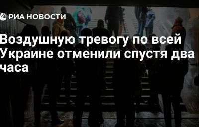 Воздушную тревогу по всей Украине отменили спустя два часа