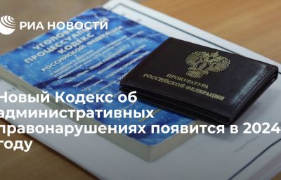 Новый Кодекс об административных правонарушениях появится в 2024 году