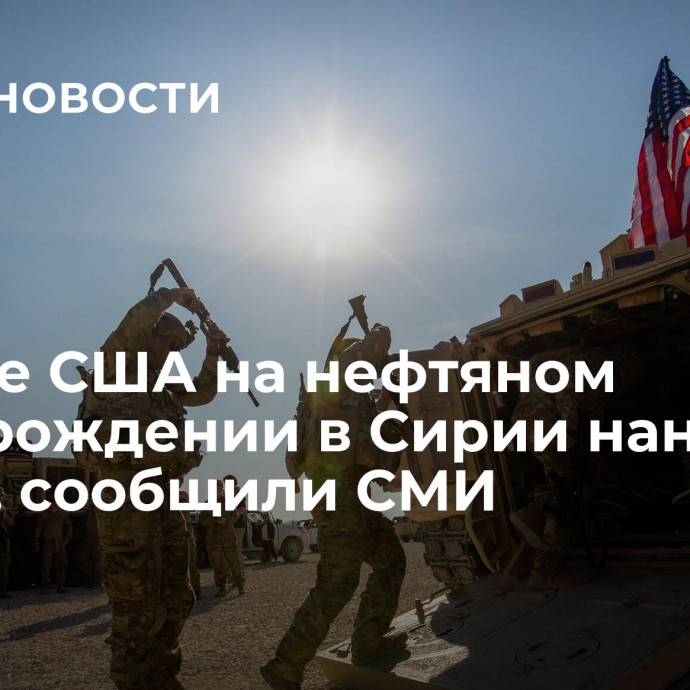 По базе США на нефтяном месторождении в Сирии нанесли удары, сообщили СМИ