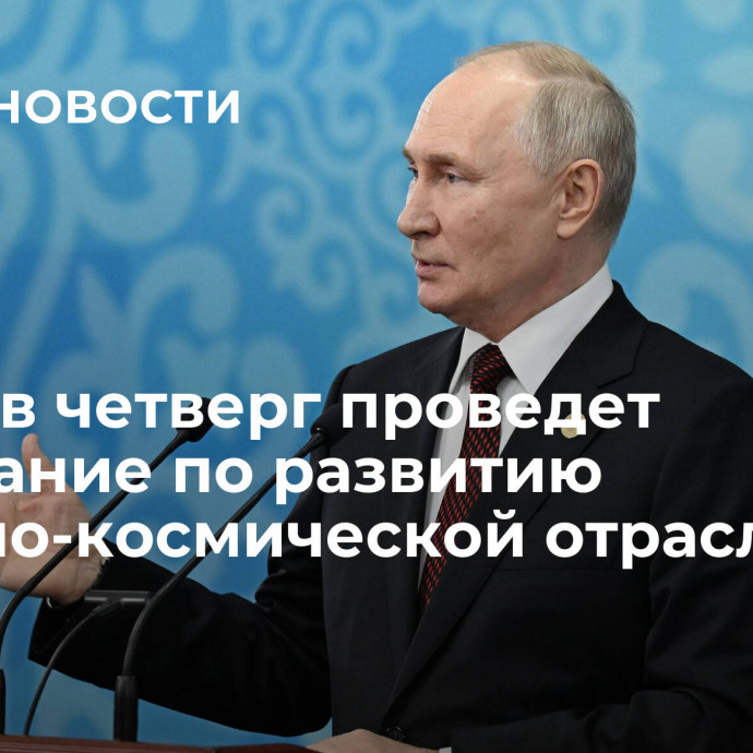 Путин в четверг проведет совещание по развитию ракетно-космической отрасли