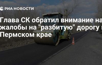 Глава СК обратил внимание на жалобы на "разбитую" дорогу в Пермском крае