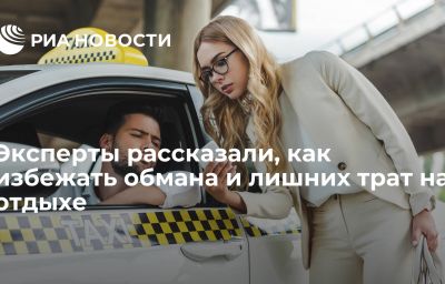 Эксперты рассказали, как избежать обмана и лишних трат на отдыхе