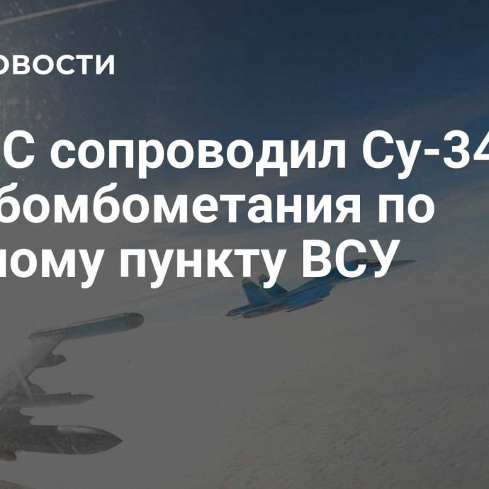 Су-35С сопроводил Су-34 в ходе бомбометания по опорному пункту ВСУ