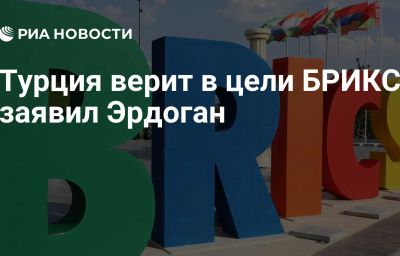 Турция верит в цели БРИКС, заявил Эрдоган