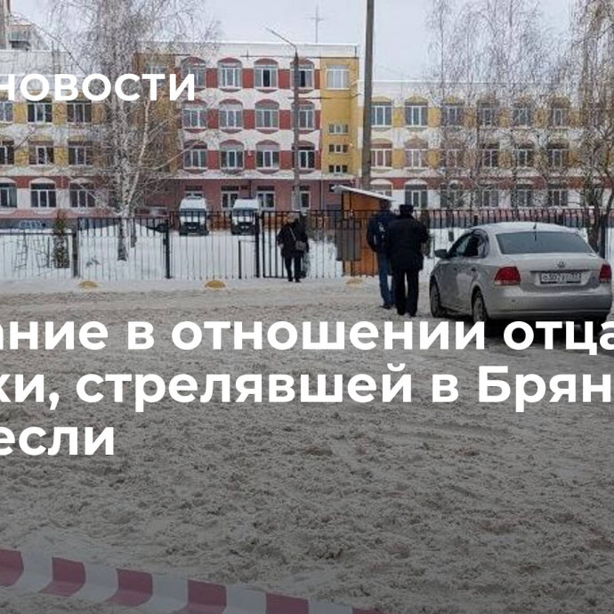 Заседание в отношении отца девочки, стрелявшей в Брянске, перенесли