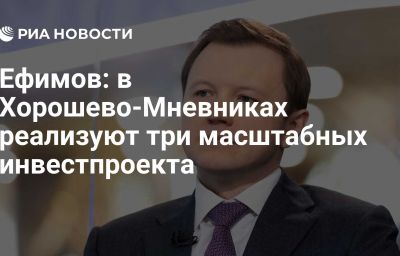 Ефимов: в Хорошево-Мневниках реализуют три масштабных инвестпроекта