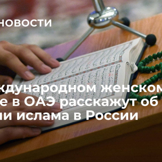 На международном женском форуме в ОАЭ расскажут об истории ислама в России