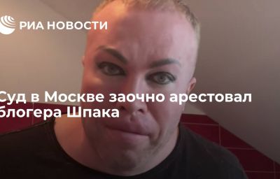 Суд в Москве заочно арестовал блогера Шпака