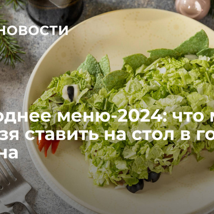 Новогоднее меню-2024: что можно и нельзя ставить на стол в год Дракона