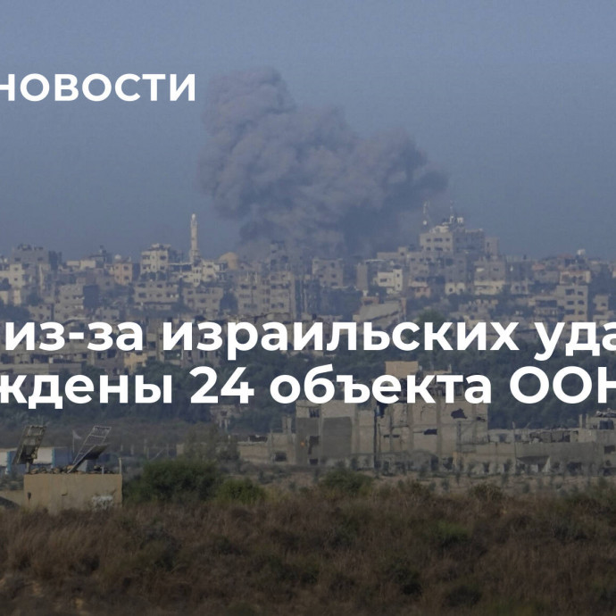 В Газе из-за израильских ударов повреждены 24 объекта ООН