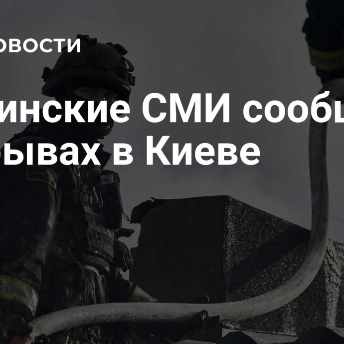 Украинские СМИ сообщили о взрывах в Киеве