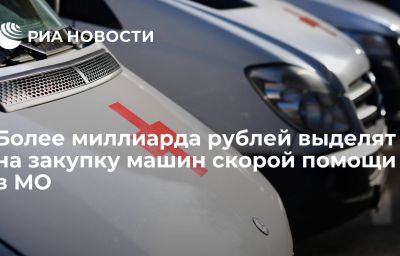 Более миллиарда рублей выделят на закупку машин скорой помощи в МО