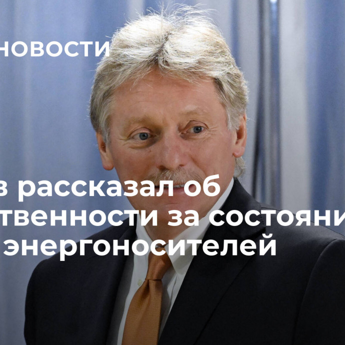 Песков рассказал об ответственности за состояние рынка энергоносителей