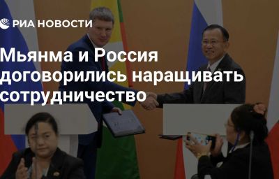 Мьянма и Россия договорились наращивать сотрудничество