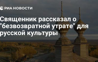 Священник рассказал о "безвозвратной утрате" для русской культуры