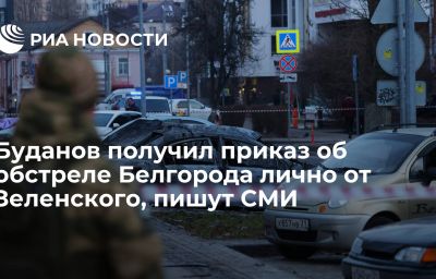 Буданов получил приказ об обстреле Белгорода лично от Зеленского, пишут СМИ