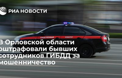 В Орловской области оштрафовали бывших сотрудников ГИБДД за мошенничество