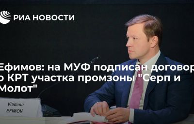 Ефимов: на МУФ подписан договор о КРТ участка промзоны "Серп и Молот"