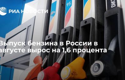 Выпуск бензина в России в августе вырос на 1,6 процента