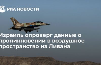 Израиль опроверг данные о проникновении в воздушное пространство из Ливана