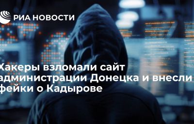 Хакеры взломали сайт администрации Донецка и внесли фейки о Кадырове