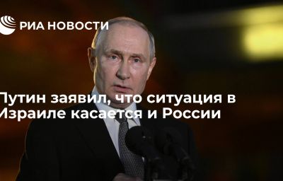 Путин заявил, что ситуация в Израиле касается и России