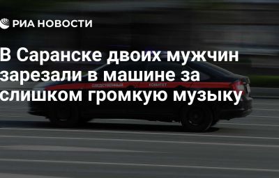 В Саранске двоих мужчин зарезали в машине за слишком громкую музыку