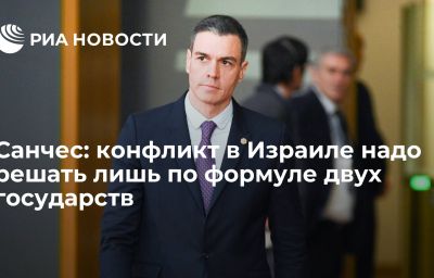 Санчес: конфликт в Израиле надо решать лишь по формуле двух государств