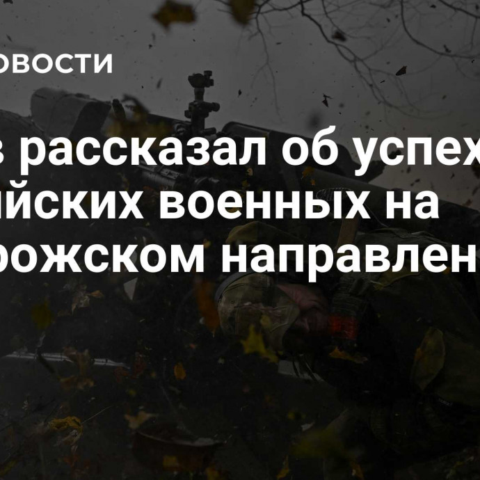 Рогов рассказал об успехах российских военных на Запорожском направлении