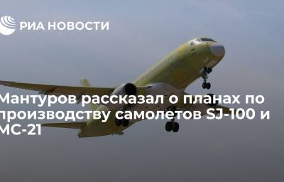 Мантуров рассказал о планах по производству самолетов SJ-100 и МС-21