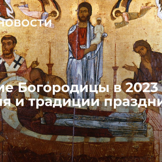 Успение Богородицы в 2023 году: история и традиции праздника