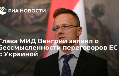 Глава МИД Венгрии заявил о бессмысленности переговоров ЕС с Украиной