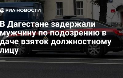 В Дагестане задержали мужчину по подозрению в даче взяток должностному лицу