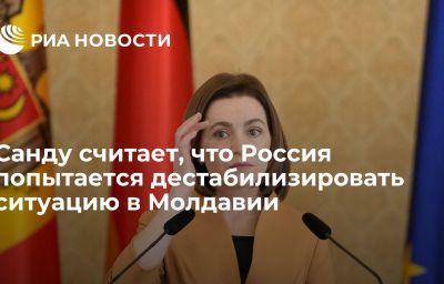 Санду считает, что Россия попытается дестабилизировать ситуацию в Молдавии