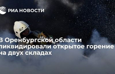 В Оренбургской области ликвидировали открытое горение на двух складах