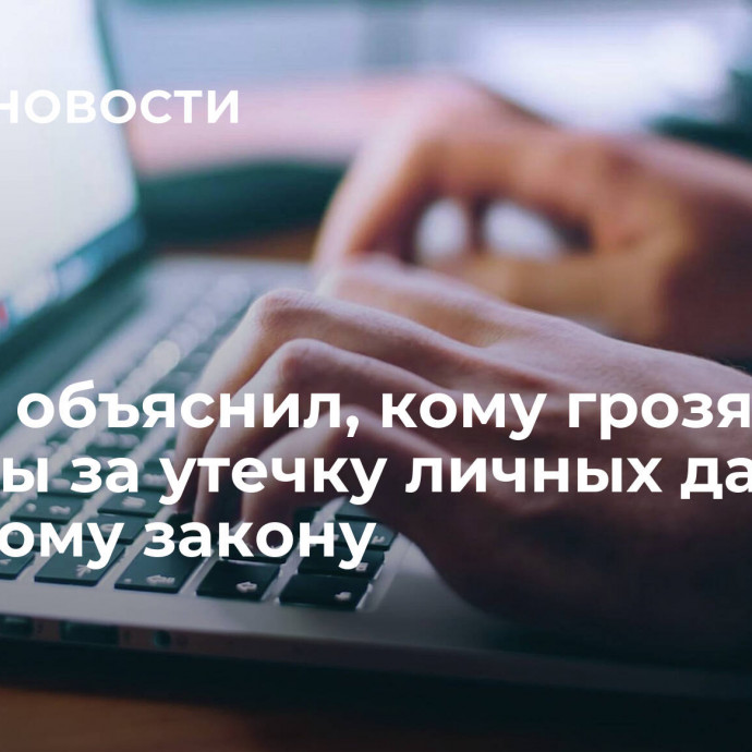 Юрист объяснил, кому грозят штрафы за утечку личных данных по новому закону