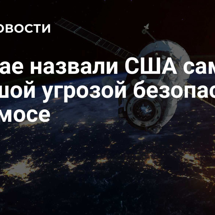 В Китае назвали США самой большой угрозой безопасности в космосе