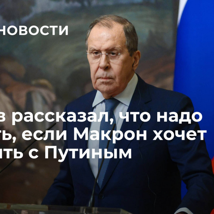 Лавров рассказал, что надо сделать, если Макрон хочет говорить с Путиным